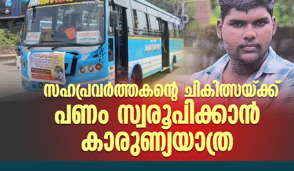 സഹപ്രവര്‍ത്തകന്റെ ചികിത്സയ്ക്ക് പണം സ്വരൂപിക്കാനായി കാരുണ്യയാത്ര