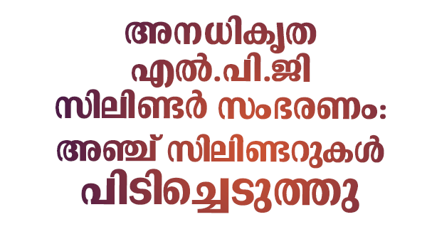 അനധികൃത എൽ.പി.ജി സിലിണ്ടർ സംഭരണം: അഞ്ച് സിലിണ്ടർ പിടിച്ചെടുത്തു
